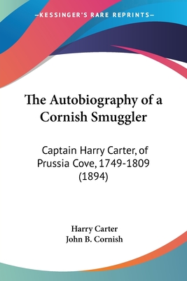The Autobiography of a Cornish Smuggler: Captain Harry Carter, of Prussia Cove, 1749-1809 (1894) - Carter, Harry, and Cornish, John B (Introduction by)