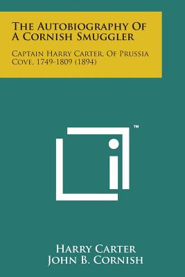 The Autobiography of a Cornish Smuggler: Captain Harry Carter, of Prussia Cove, 1749-1809 (1894) - Carter, Harry, Dr., and Cornish, John B (Introduction by)