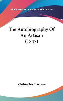 The Autobiography of an Artisan (1847) - Thomson, Christopher