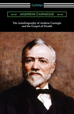 The Autobiography of Andrew Carnegie and The Gospel of Wealth - Carnegie, Andrew