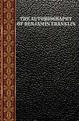 The Autobiography of Benjamin Franklin: By Benjamin Franklin - Franklin, Benjamin