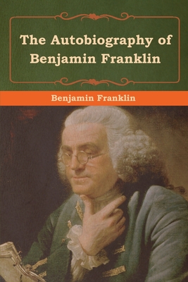 The Autobiography of Benjamin Franklin - Franklin, Benjamin