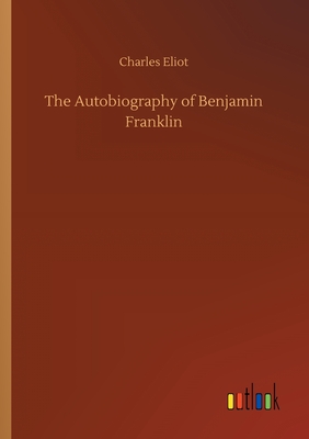 The Autobiography of Benjamin Franklin - Eliot, Charles