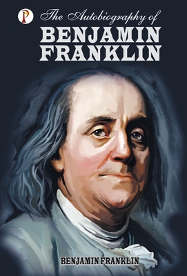 The Autobiography of Benjamin Franklin - Franklin, Benjamin