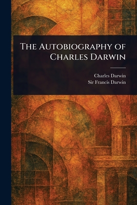 The Autobiography of Charles Darwin - Darwin, Charles, and Darwin, Francis, Sir