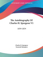 The Autobiography Of Charles H. Spurgeon V1: 1834-1854