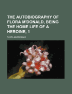 The Autobiography of Flora M'Donald, Being the Home Life of a Heroine, 1