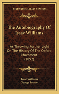 The Autobiography of Isaac Williams: As Throwing Further Light on the History of the Oxford Movement