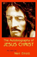 The Autobiography of Jesus Christ as Told to: Neil Elliott - Elliott, Neil