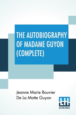 The Autobiography Of Madame Guyon (Complete): Complete Edition Of Two Parts - De La Motte Guyon, Jeanne Marie Bouvier