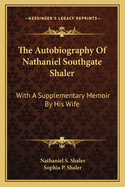 The Autobiography Of Nathaniel Southgate Shaler: With A Supplementary Memoir By His Wife