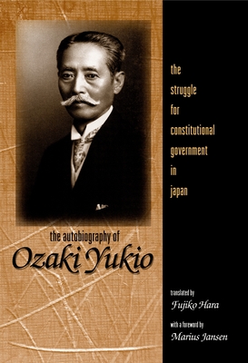 The Autobiography of Ozaki Yukio: The Struggle for Constitutional Government in Japan - Yukio, Ozaki, and Hara, Fujiko (Translated by), and Jansen, Marius B (Foreword by)