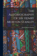 The Autobiography Of Sir Henry Morton Stanley