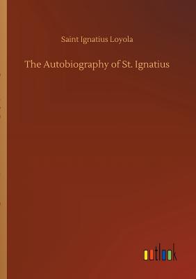 The Autobiography of St. Ignatius - Loyola, Saint Ignatius