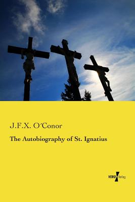 The Autobiography of St. Ignatius - O'Conor, J F X