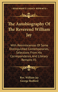 The Autobiography Of The Reverend William Jay: With Reminiscences Of Some Distinguished Contemporaries, Selections From His Correspondence And Literary Remains V2