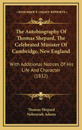 The Autobiography Of Thomas Shepard, The Celebrated Minister Of Cambridge, New England: With Additional Notices Of His Life And Character (1832)