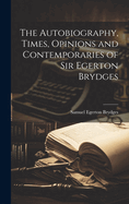 The Autobiography, Times, Opinions and Contemporaries of Sir Egerton Brydges