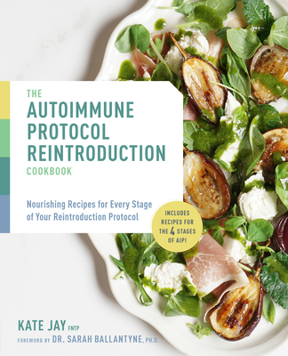 The Autoimmune Protocol Reintroduction Cookbook: Nourishing Recipes for Every Stage of Your Reintroduction Protocol - Includes Recipes for the 4 Stages of Aip! - Jay, Kate