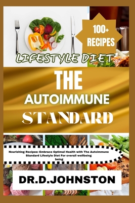 The Autoimmune Standard Lifestyle Diet: Nourishing Recipes: Embrace Optimal Health with The Autoimmune Standard Lifestyle Diet For overall wellbeing - Johnston, Dr D