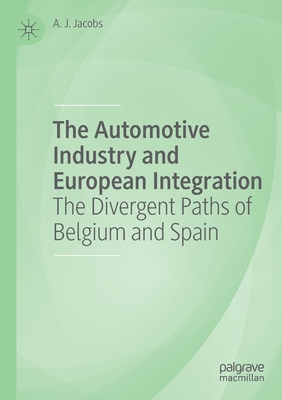 The Automotive Industry and European Integration: The Divergent Paths of Belgium and Spain - Jacobs, A J