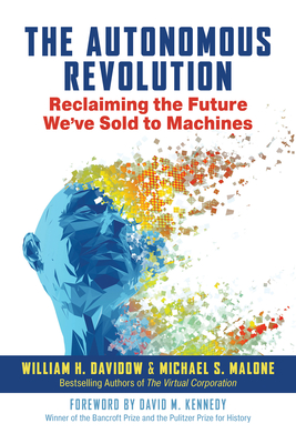 The Autonomous Revolution: Reclaiming the Future We've Sold to Machines - Davidow, William, and Malone, Michael S, and Kennedy, David (Foreword by)