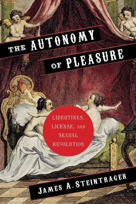 The Autonomy of Pleasure: Libertines, License, and Sexual Revolution - Steintrager, James