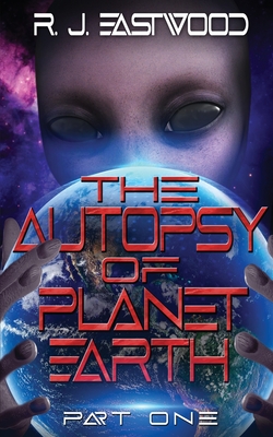 The Autopsy of Planet Earth: Part One - Eastwood, Rj