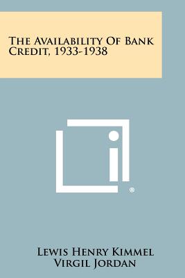 The Availability of Bank Credit, 1933-1938 - Kimmel, Lewis Henry, and Jordan, Virgil (Foreword by)