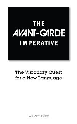 The Avant-Garde Imperative: The Visionary Quest for a New Language - Bohn, Willard, Professor