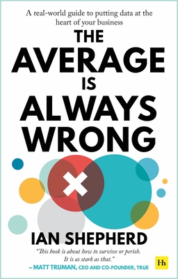 The Average Is Always Wrong: A Real-World Guide to Putting Data at the Heart of Your Business - Shepherd, Ian
