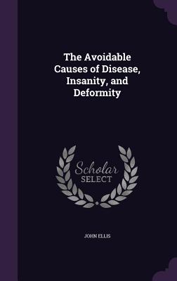 The Avoidable Causes of Disease, Insanity, and Deformity - Ellis, John, Mr., MD