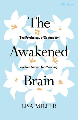The Awakened Brain: The Psychology of Spirituality and Our Search for Meaning - Miller, Lisa