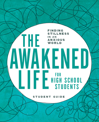 The Awakened Life for High School Students: Student Guide: Finding Stillness in an Anxious World - Bollinger, Sarah E, and Olsen, Angela R