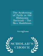 The Awakening of Faith in the Mahayana Doctrine: The New Buddhism - Scholar's Choice Edition