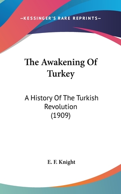 The Awakening Of Turkey: A History Of The Turkish Revolution (1909) - Knight, E F