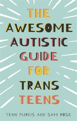 The Awesome Autistic Guide for Trans Teens - Purkis, Yenn, and Rose, Sam