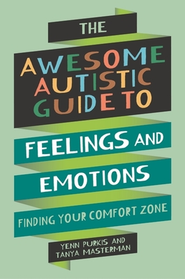 The Awesome Autistic Guide to Feelings and Emotions: Finding Your Comfort Zone - Purkis, Yenn, and Masterman, Tanya