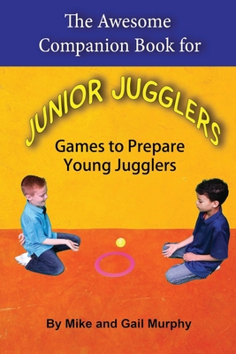 The Awesome Companion Book for Junior Jugglers: Games to Prepare Young Jugglers - Murphy, Mike, and Murphy, Gail Jean