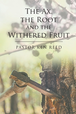 The Ax, the Root and the Withered Fruit - Reed, Pastor Ken