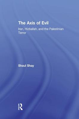 The Axis of Evil: Iran, Hizballah, and the Palestinian Terror - Shay, Shaul