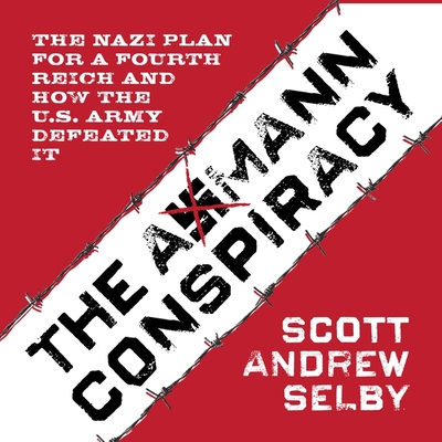 The Axmann Conspiracy: The Nazi Plan for a Fourth Reich and How the U.S. Army Defeated It - Selby, Scott Andrew, and Hagen, Don (Read by)