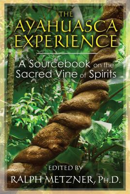 The Ayahuasca Experience: A Sourcebook on the Sacred Vine of Spirits - Metzner, Ralph, PhD (Editor)