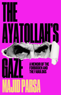 The Ayatollah's Gaze: A Memoir of the Forbidden and Fabulous