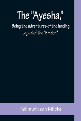 The "Ayesha," being the adventures of the landing squad of the "Emden" - Von Mcke, Hellmuth