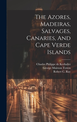 The Azores, Madeiras, Salvages, Canaries, And Cape Verde Islands - United States Hydrographic Office (Creator), and Charles Philippe de Kerhallet (Creator), and George Muirson Totten (Creator)