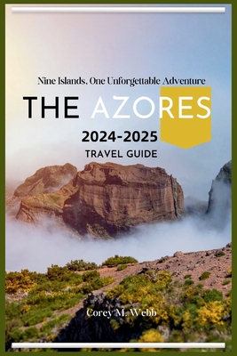 The Azores: Nine Islands, One Unforgettable Adventure: A One In All Guide To Exploring The Emerald Archipelago, Hidden Gems, Volcanic Landscapes, Food, Island Tour and Experiencing Azorean Culture - Webb, Corey M