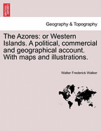 The Azores: Or Western Islands. a Political, Commercial and Geographical Account. with Maps and Illustrations. - Scholar's Choice Edition