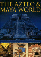 The Aztec & Maya World: Everyday Life, Society and Culture in Ancient Central America and Mexico, with Over 500 Photographs and Fine Art Images - Phillips, Charles, Dr., and Jones, David M (Consultant editor)
