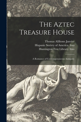 The Aztec Treasure House: a Romance of Contemporaneous Antiquity - Janvier, Thomas Allibone 1849-1913, and Hispanic Society of America Fmo (Creator), and Huntington Free Library Fmo (Creator)